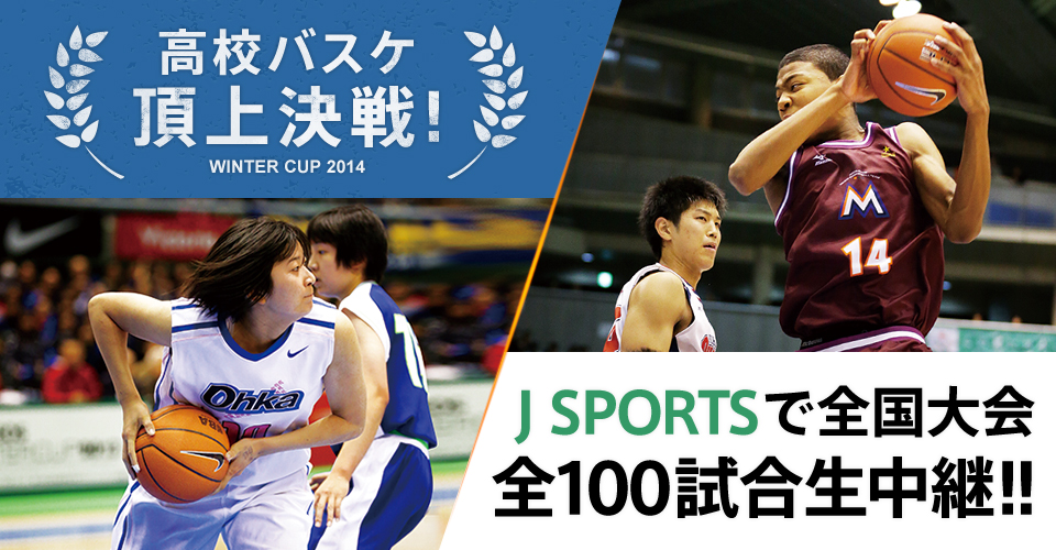 WINTER CUP 2014　高校バスケ頂上決戦!　J SPORTSで全国大会　全100試合生中継!!