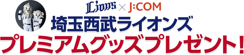 Lions×J:COM　埼玉西武ライオンズ　プレミアムグッズプレゼント！