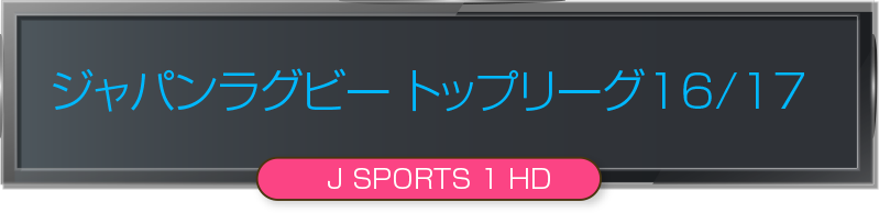 ジャパンラグビートップリーグ16/17＜J SPORTS 1 HD＞