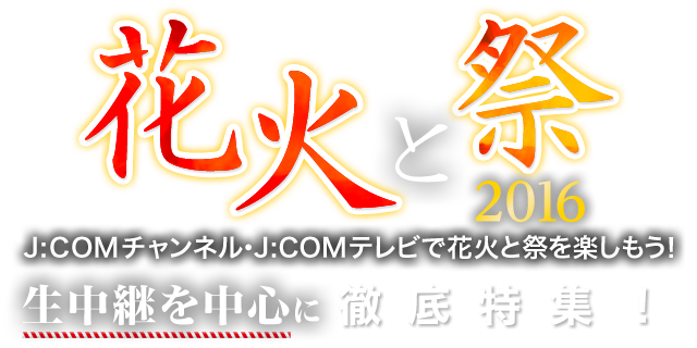 花火と祭2016 J:COMチャンネル・J:COMテレビで花火と祭を楽しもう！生中継を中心に徹底特集！