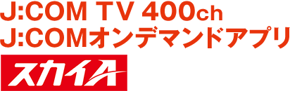 J:COM TV 400ch または J:COMオンデマンドアプリ スカイAにて放送！