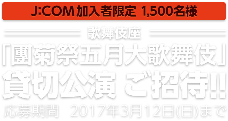 J:COM加入者限定 1,500名様 歌舞伎座「團菊祭五月大歌舞伎」貸切公演 ご招待!!