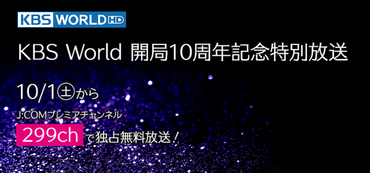 KBS World HD KBS World 開局10周年記念 特別放送 10/1（土）からJ:COMプレミアチャンネル299chで独占無料放送！