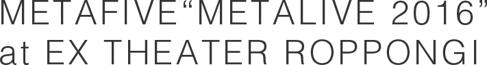 METAFIVE“METALIVE 2016” at EX THEATER ROPPONGI