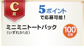 C賞 5ポイントで応募可能！　ミニミニトートバック（いずれか1点） 100名様