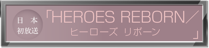 日本発放送「HEROS REBORN／ヒーローズ・リボーン」