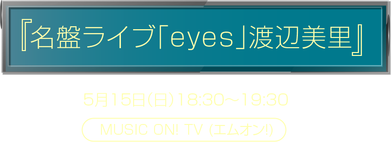『名盤ライブ「eyes」渡辺美里』5月15日（日）18:30～19:30 MUSIC ON! TV(エムオン!)