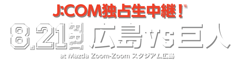 J:COMテレビで独占生中継！8.21（FRI）　広島VS巨人　at Mazda Zoom-Zoom スタジアム広島