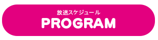 放送スケジュール PROGRAM