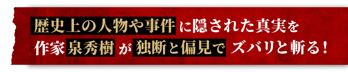歴史上の人物や事件に隠された事実を、作家泉秀樹が独断と偏見でズバリと斬る！