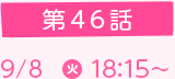 第46話 9/8(火)18：15～