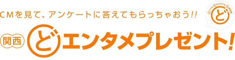 CMを見て、アンケートに答えてもらっちゃおう!! 関西どエンタメプレゼント！