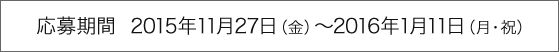 応募期間  2015年11月27日（金）～2016年1月11日（月・祝）