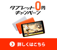 タブレット0円キャンペーン！ 詳しくはこちら