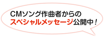 CMソング作曲者からのスペシャルメッセージ公開中！
