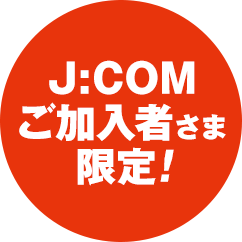 J:COM ご加入者さま限定！