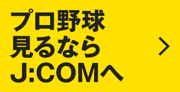 J:COMはセ・パ12球団徹底放送 プロ野球見るならJ:COMへ