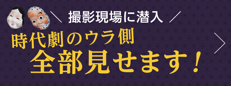 時代劇のウラ側全部見せます！