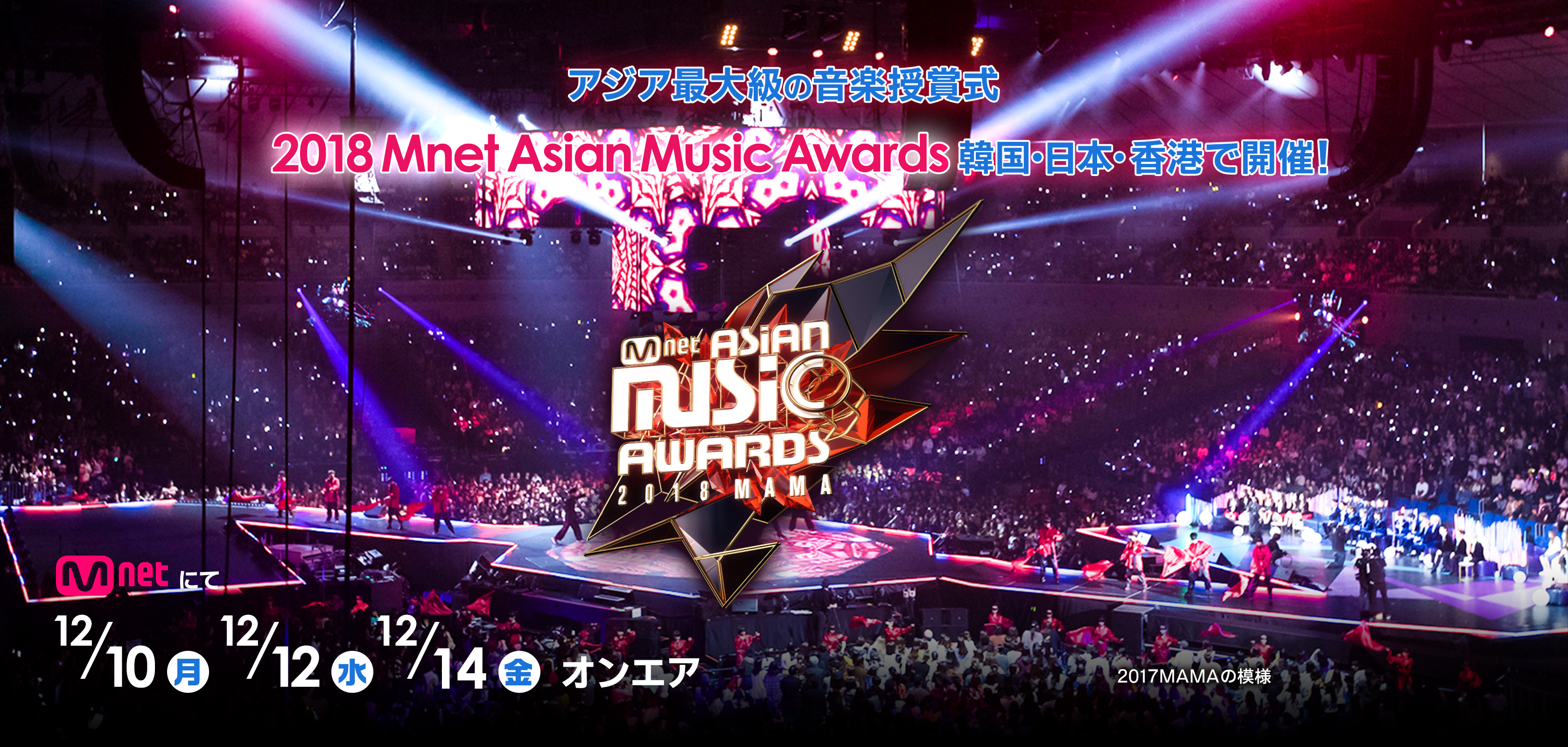 アジア最大級の音楽授賞式 2018 Mnet Asian Music Awards 韓国・日本・香港で開催！ Mnetにて12/10(月) 12/12(水) 12/14(金) オンエア 2017MAMAの模様 ©CJ ENM Co., Ltd, All Rights Reserved  ©CJ E&M Corporation, all rights reserved