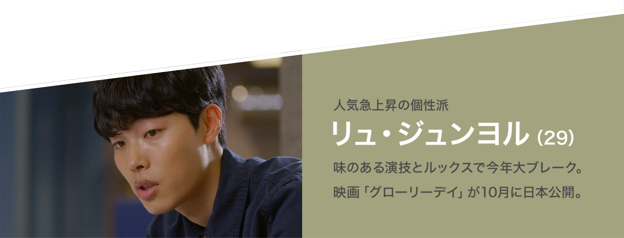 人気急上昇の個性派 リュ・ジュンヨル（29） 味のある演技とルックスで今年大ブレーク。映画「グローリーデイ」が10月に日本公開。