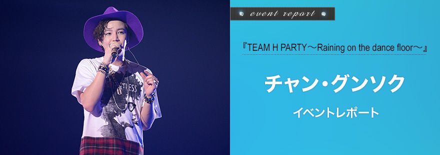 『TEAM H PARTY～Raining on the dance floor～』　チャン・グンソク イベントレポート　©Tree J Japan