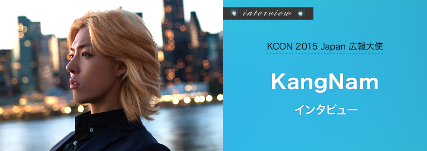 『KCON 2015 Japan 広報大使』　KangNam インタビュー