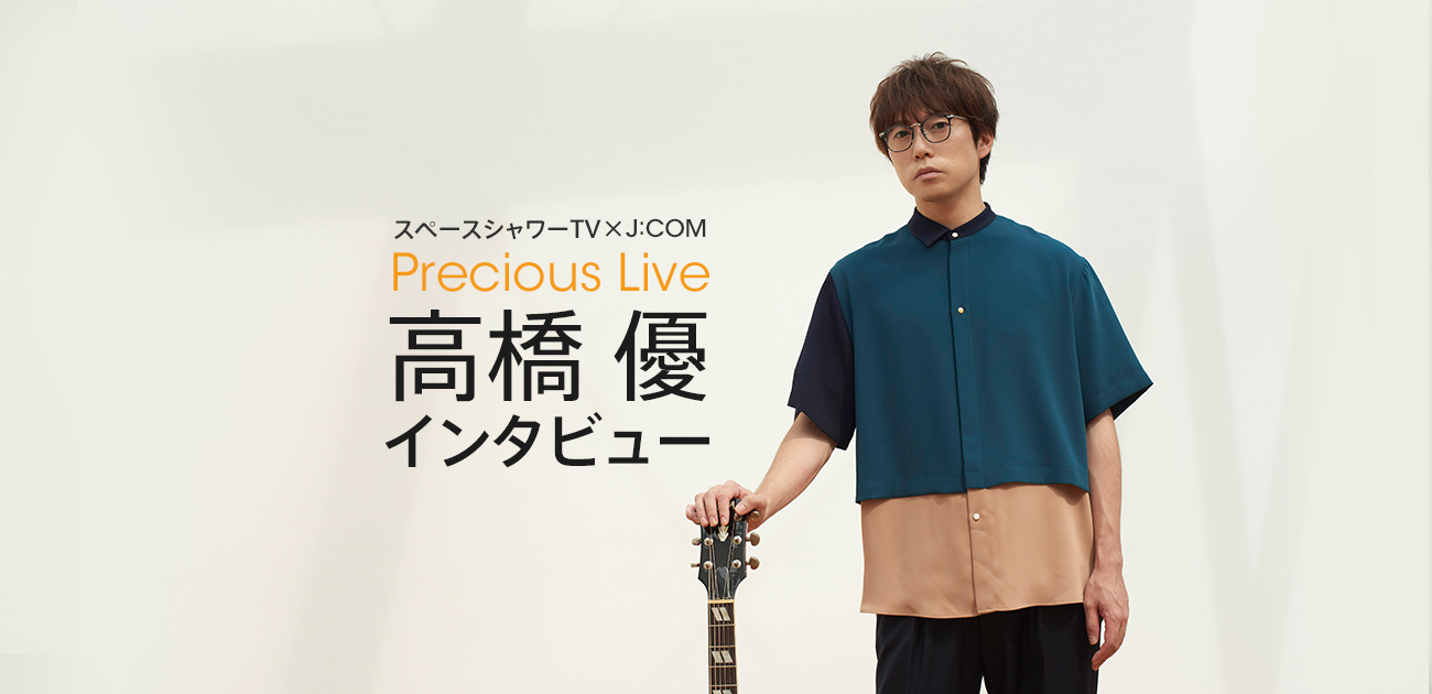 スペースシャワーtv J Comがおくる配信ライブ Precious Live 高橋 優インタビュー