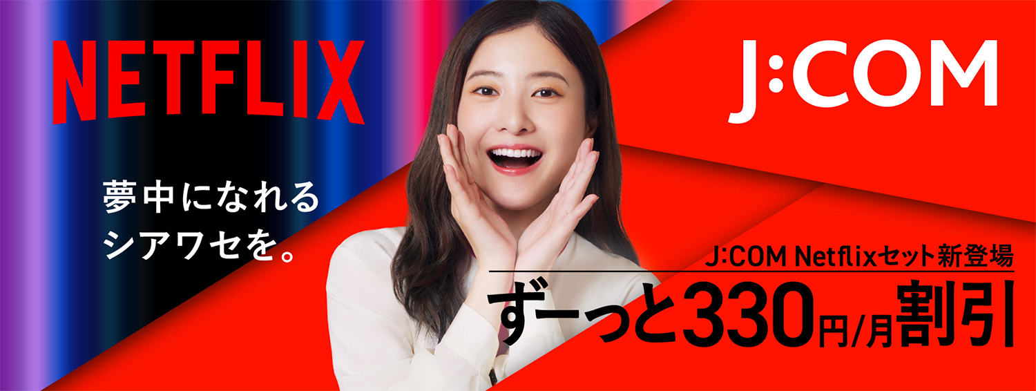 J:COM Netflixセット新登場　月額330円割引でずーっとおトク！