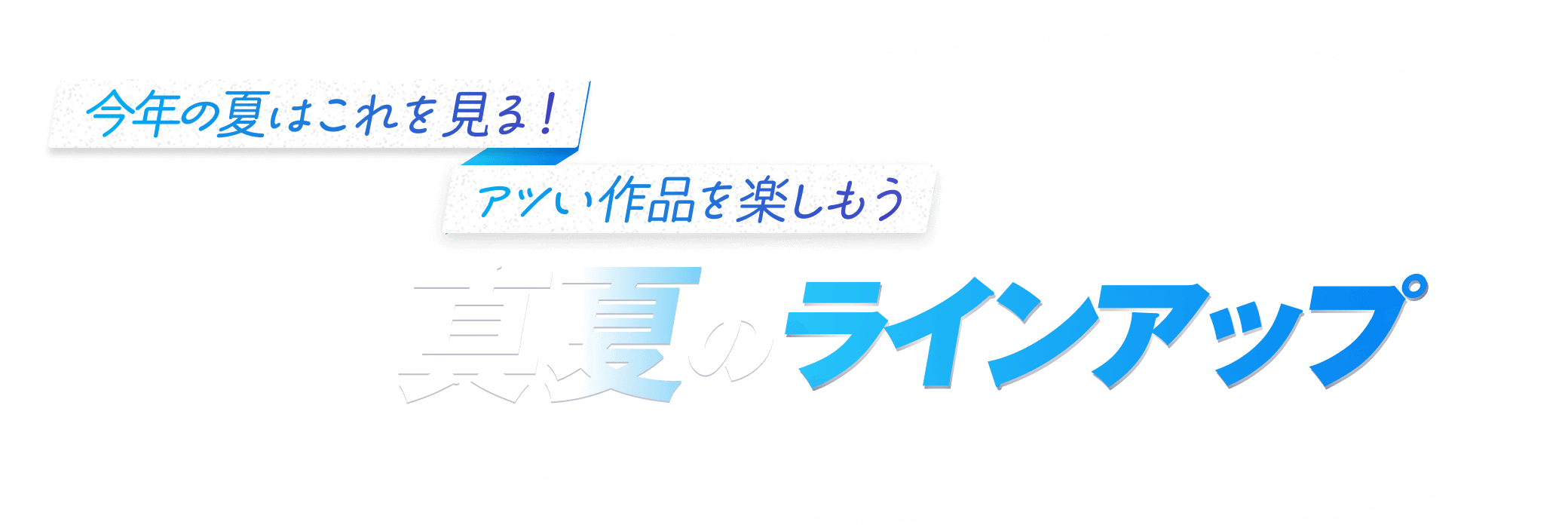 今年の夏はこれを見る！アツい作品を楽しもう　J:COM 真夏のラインナップ