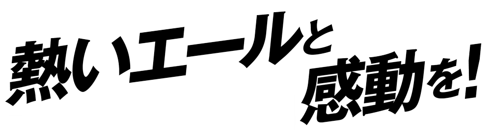熱いエールと感動を!