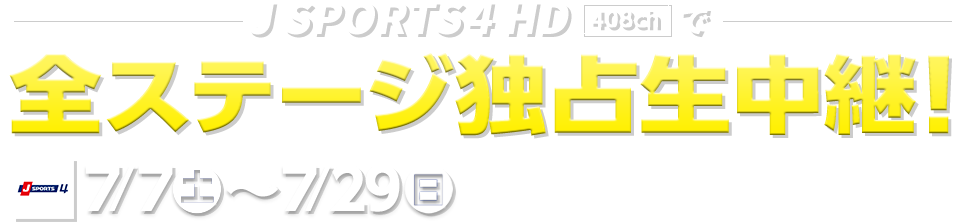 J SPORTS 4 HD[408ch] で全ステージ独占生中継！ 7/7（土）〜7/29（日）