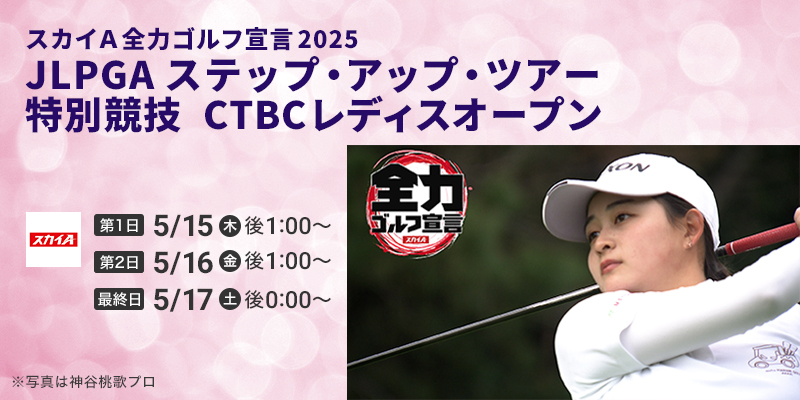 スカイＡ全力ゴルフ宣言2025　JLPGAステップ・アップ・ツアー　特別競技　CTBCレディスオープン