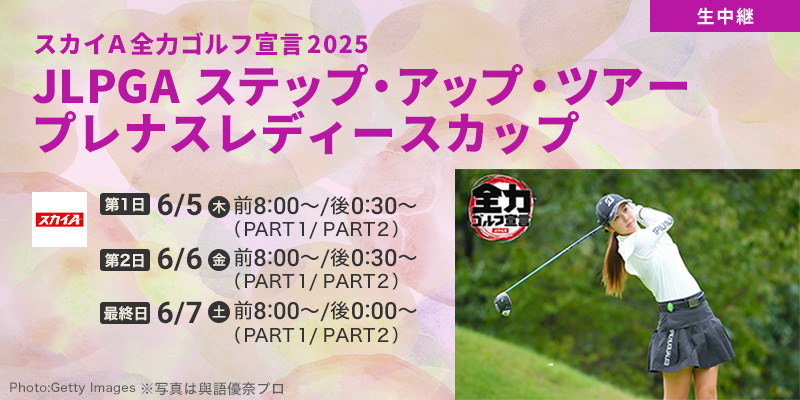 スカイＡ全力ゴルフ宣言2025 JLPGAステップ・アップ・ツアー　プレナスレディースカップ