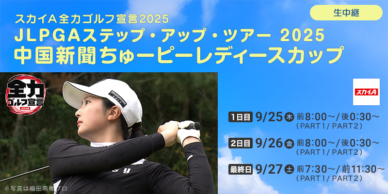 スカイＡ全力ゴルフ宣言2025　JLPGAステップ・アップ・ツアー 2025 中国新聞ちゅーピーレディースカップ