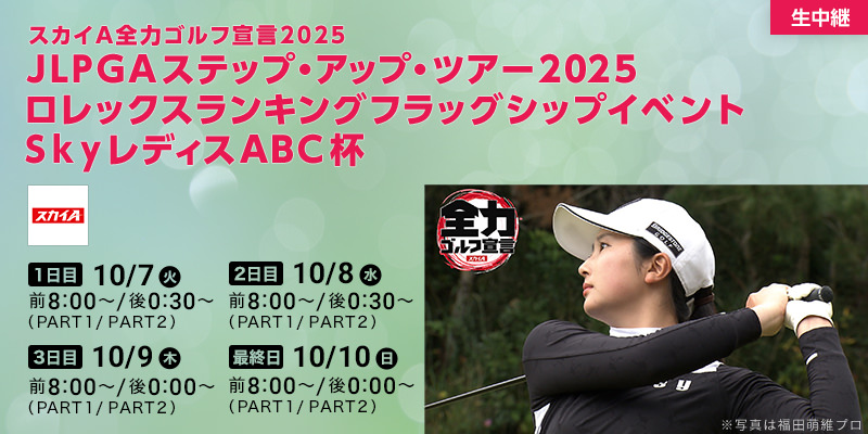 スカイＡ全力ゴルフ宣言2025 JLPGAステップ・アップ・ツアーロレックスランキングフラッグシップイベント ＳｋｙレディスＡＢＣ杯