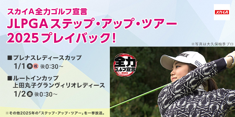 スカイＡ全力ゴルフ宣言　JLPGAステップ・アップ・ツアー 2025プレイバック！プレナスレディースカップ