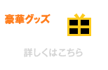 豪華グッズをプレゼント！　詳しくはこちら