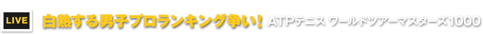 LIVE　白熱する男子プロランキング争い！　ATPテニス ワールドツアーマスターズ1000