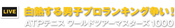 LIVE　白熱する男子プロランキング争い！　ATPテニス ワールドツアーマスターズ1000