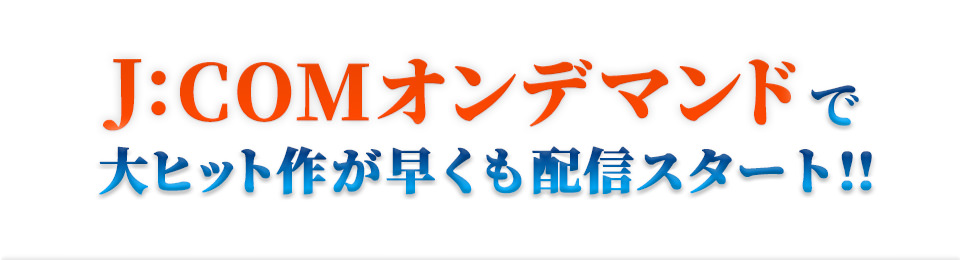 J:COMオンデマンドで大ヒット作が早くも配信スタート