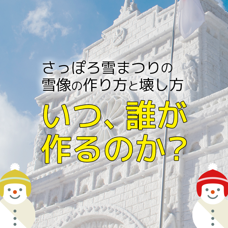 さっぽろ雪まつりの雪像の作り方と壊し方