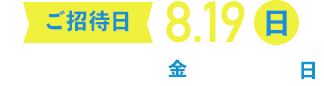[ご招待日] 8.19(日) [応募期間] 5.25(金)〜6.24(日)