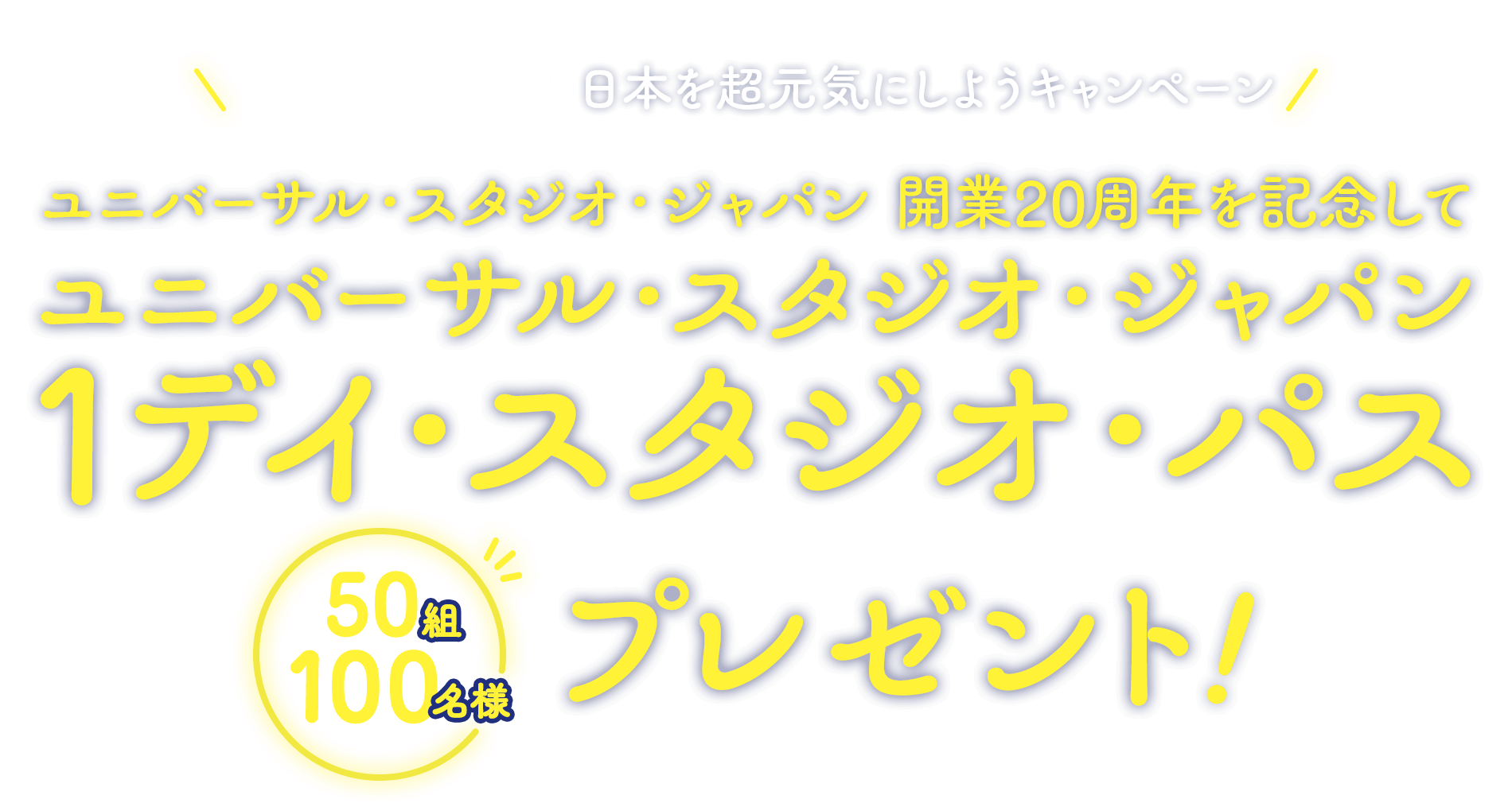 日本を超元気にしようキャンペーン！ ユニバーサル・スタジオ・ジャパン 開業20周年を記念して1デイ・スタジオ・パスを50組100名様にプレゼント！