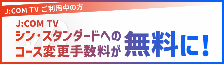 J:COM TV シン・スタンダードへのコース変更手数料が無料に！